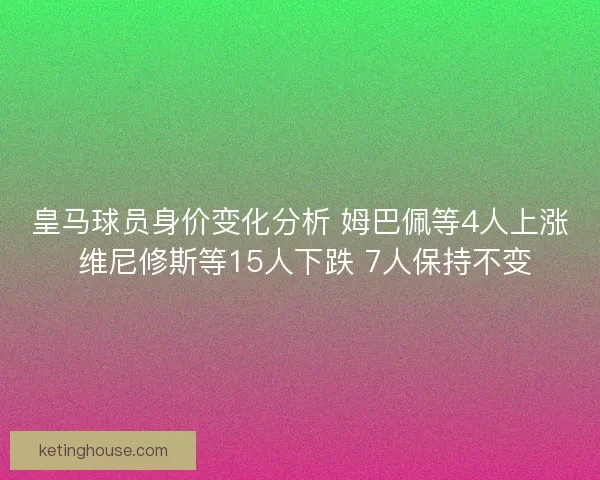 皇马球员身价变化分析 姆巴佩等4人上涨 维尼修斯等15人下跌 7人保持不变