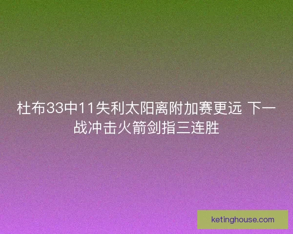 杜布33中11失利太阳离附加赛更远 下一战冲击火箭剑指三连胜 杜布33中11失利太阳离附加赛更远 下一战冲击火箭剑指三连胜