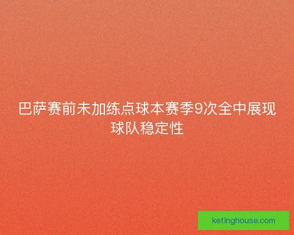 巴萨赛前未加练点球本赛季9次全中展现球队稳定性