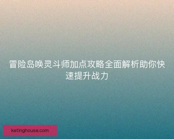 冒险岛唤灵斗师加点攻略全面解析助你快速提升战力