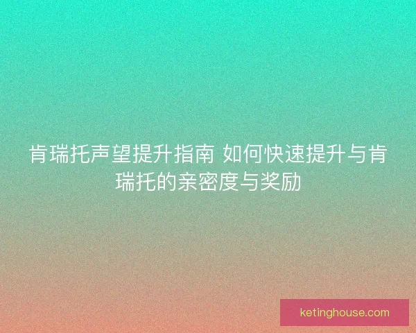肯瑞托声望提升指南 如何快速提升与肯瑞托的亲密度与奖励