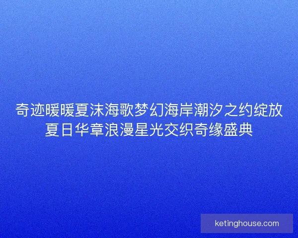 奇迹暖暖夏沫海歌梦幻海岸潮汐之约绽放夏日华章浪漫星光交织奇缘盛典 奇迹暖暖夏沫海歌梦幻海岸潮汐之约绽放夏日华章浪漫星光交织奇缘盛典