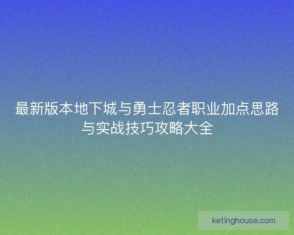 最新版本地下城与勇士忍者职业加点思路与实战技巧攻略大全 最新版本地下城与勇士忍者职业加点思路与实战技巧攻略大全