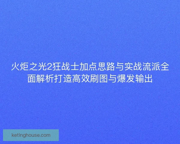 火炬之光2狂战士加点思路与实战流派全面解析打造高效刷图与爆发输出