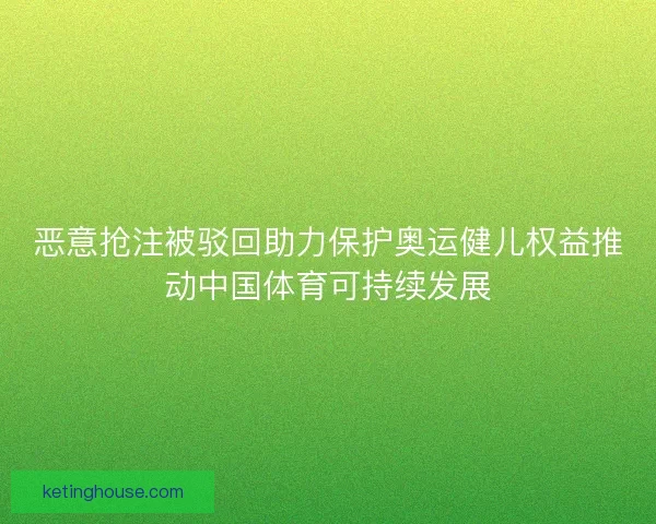恶意抢注被驳回助力保护奥运健儿权益推动中国体育可持续发展