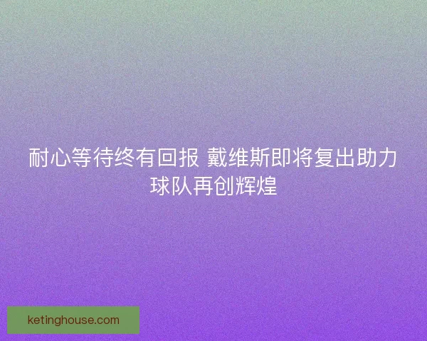 耐心等待终有回报 戴维斯即将复出助力球队再创辉煌 耐心等待终有回报 戴维斯即将复出助力球队再创辉煌