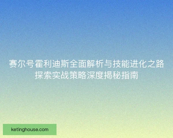 赛尔号霍利迪斯全面解析与技能进化之路探索实战策略深度揭秘指南