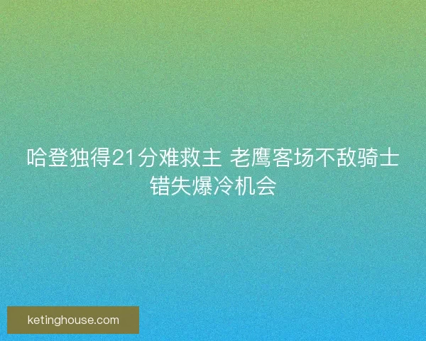 哈登独得21分难救主 老鹰客场不敌骑士错失爆冷机会