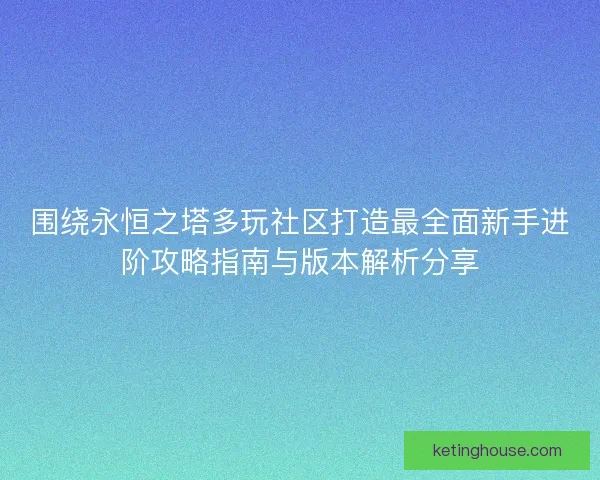 围绕永恒之塔多玩社区打造最全面新手进阶攻略指南与版本解析分享