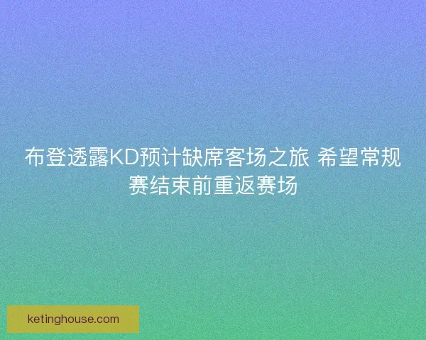 布登透露KD预计缺席客场之旅 希望常规赛结束前重返赛场