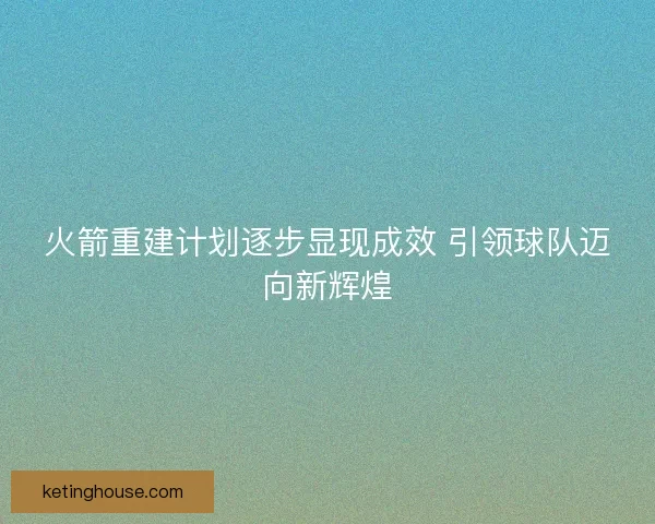 火箭重建计划逐步显现成效 引领球队迈向新辉煌