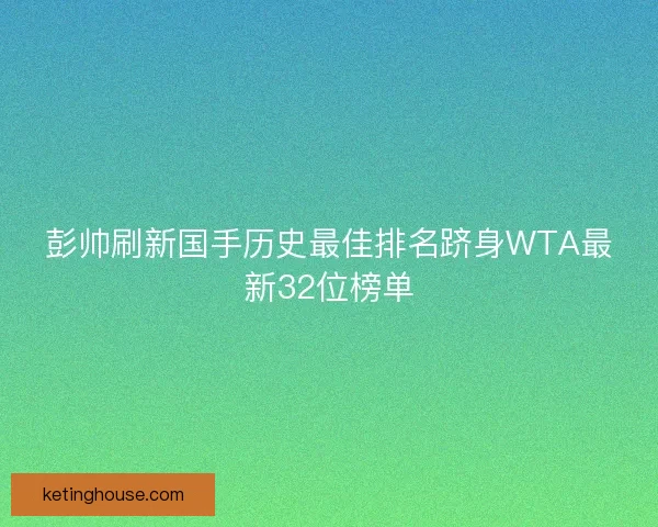 彭帅刷新国手历史最佳排名跻身WTA最新32位榜单 彭帅刷新国手历史最佳排名跻身WTA最新32位榜单